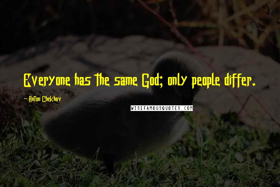 Anton Chekhov Quotes: Everyone has the same God; only people differ.