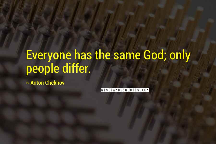 Anton Chekhov Quotes: Everyone has the same God; only people differ.