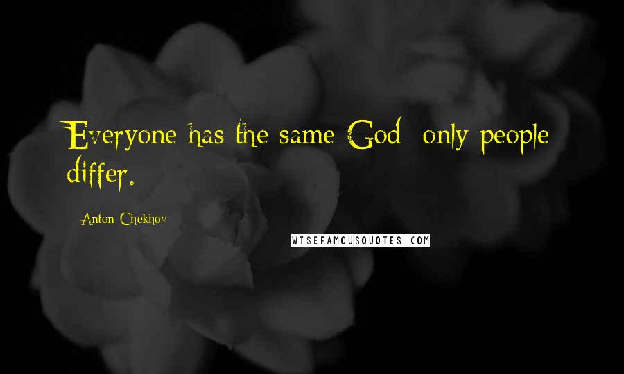 Anton Chekhov Quotes: Everyone has the same God; only people differ.