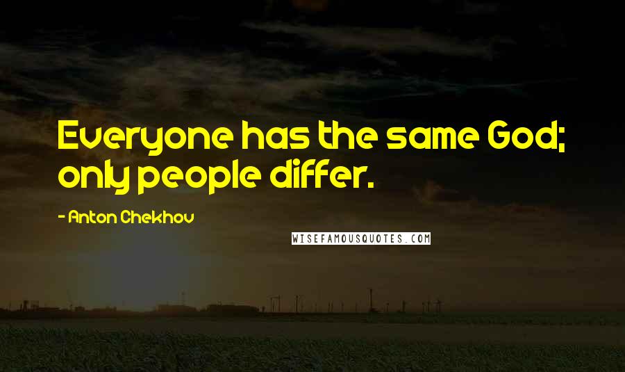 Anton Chekhov Quotes: Everyone has the same God; only people differ.