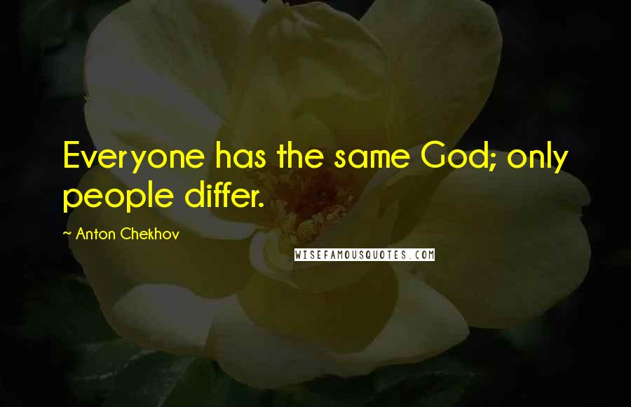 Anton Chekhov Quotes: Everyone has the same God; only people differ.