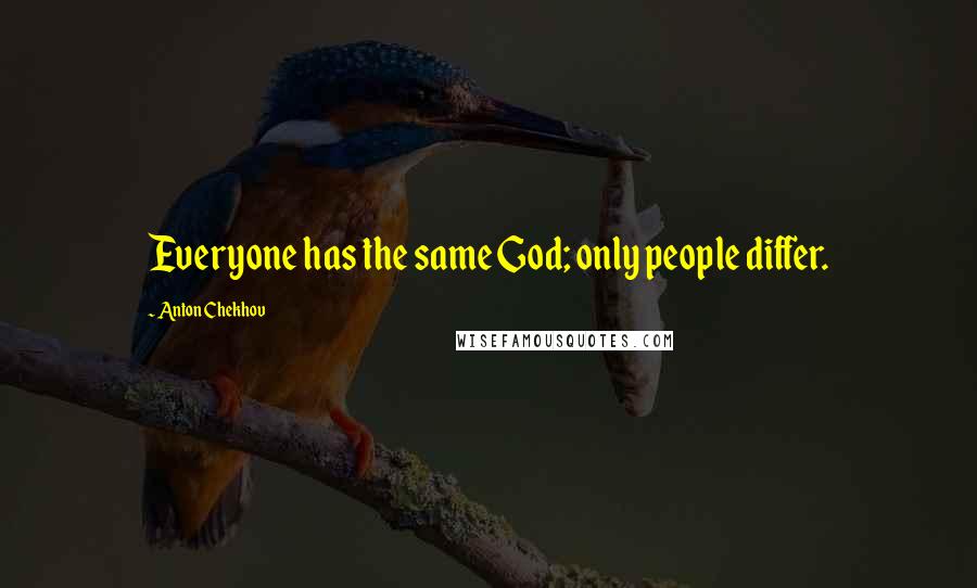 Anton Chekhov Quotes: Everyone has the same God; only people differ.