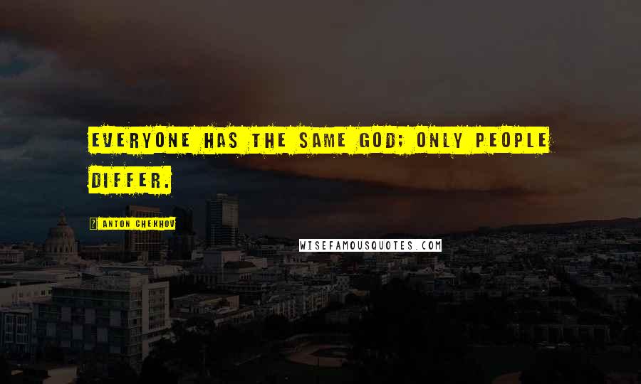 Anton Chekhov Quotes: Everyone has the same God; only people differ.