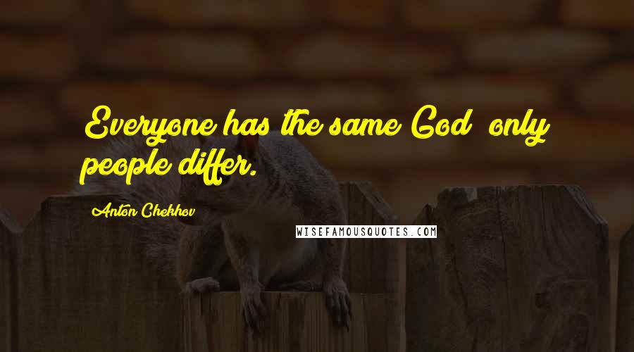 Anton Chekhov Quotes: Everyone has the same God; only people differ.