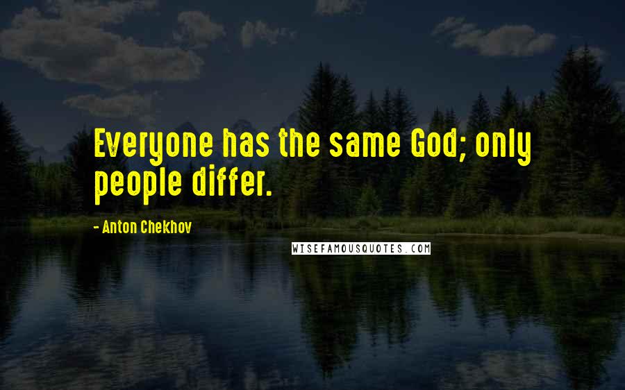 Anton Chekhov Quotes: Everyone has the same God; only people differ.