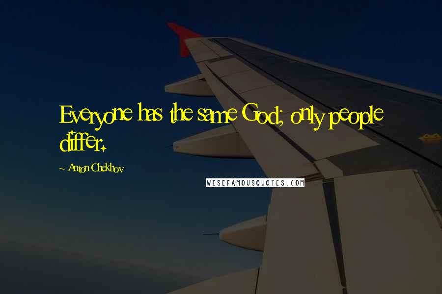 Anton Chekhov Quotes: Everyone has the same God; only people differ.