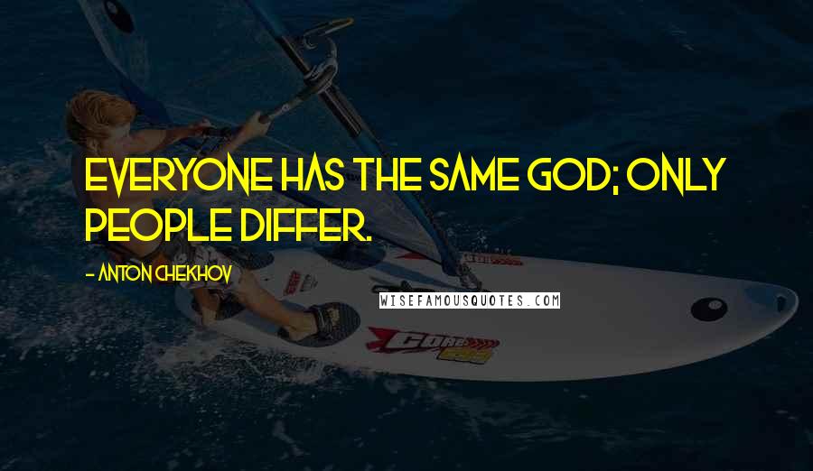 Anton Chekhov Quotes: Everyone has the same God; only people differ.