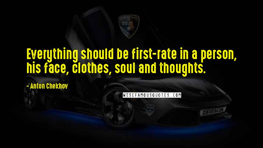 Anton Chekhov Quotes: Everything should be first-rate in a person, his face, clothes, soul and thoughts.