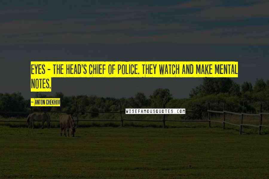 Anton Chekhov Quotes: Eyes - the head's chief of police. They watch and make mental notes.