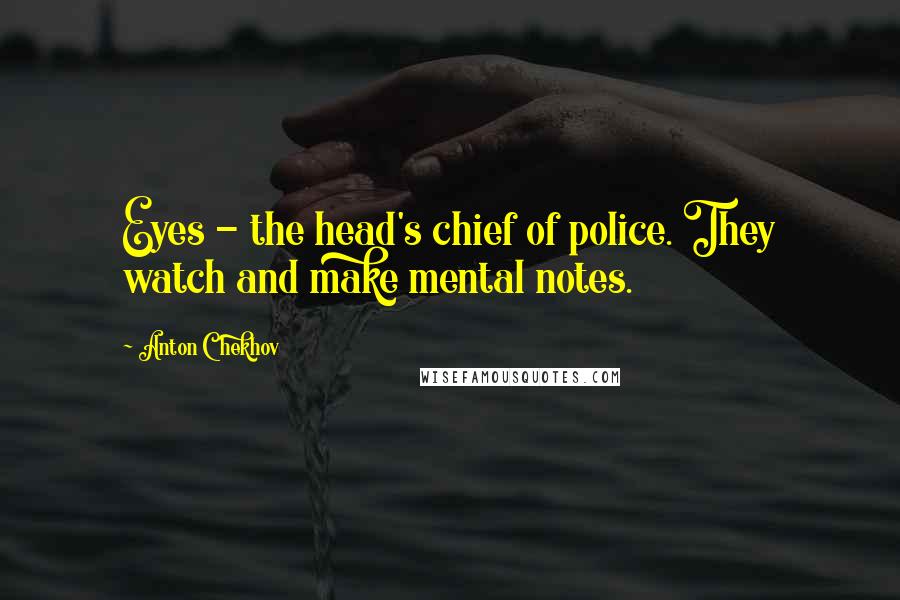 Anton Chekhov Quotes: Eyes - the head's chief of police. They watch and make mental notes.