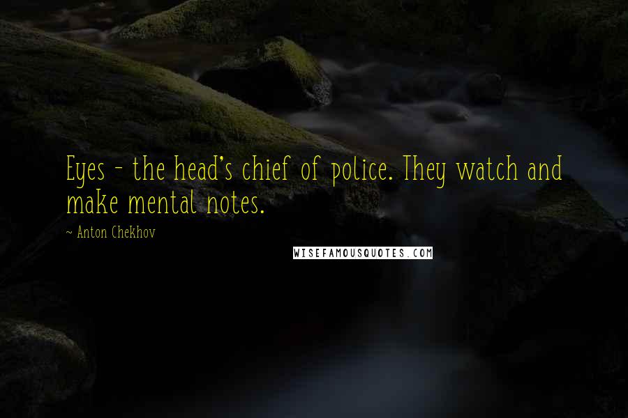 Anton Chekhov Quotes: Eyes - the head's chief of police. They watch and make mental notes.