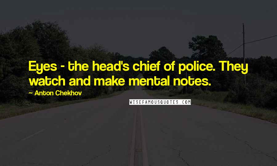 Anton Chekhov Quotes: Eyes - the head's chief of police. They watch and make mental notes.