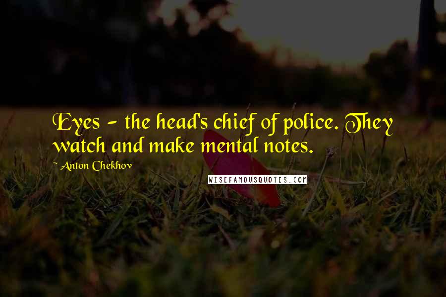 Anton Chekhov Quotes: Eyes - the head's chief of police. They watch and make mental notes.