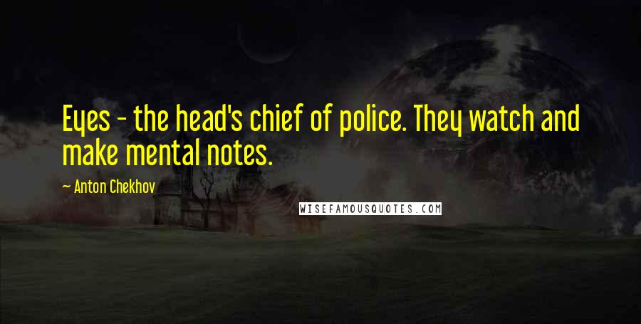 Anton Chekhov Quotes: Eyes - the head's chief of police. They watch and make mental notes.