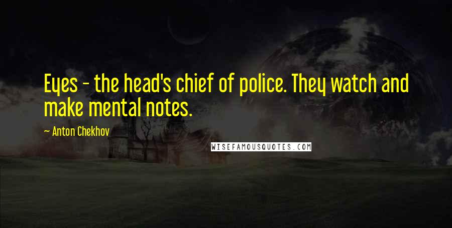 Anton Chekhov Quotes: Eyes - the head's chief of police. They watch and make mental notes.