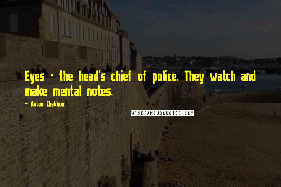 Anton Chekhov Quotes: Eyes - the head's chief of police. They watch and make mental notes.