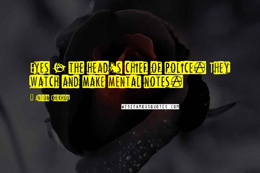 Anton Chekhov Quotes: Eyes - the head's chief of police. They watch and make mental notes.