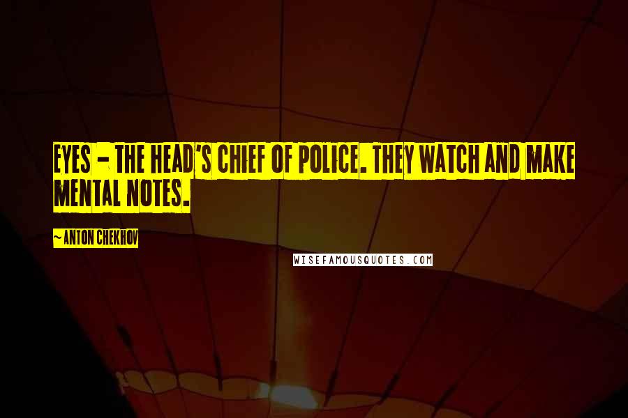 Anton Chekhov Quotes: Eyes - the head's chief of police. They watch and make mental notes.