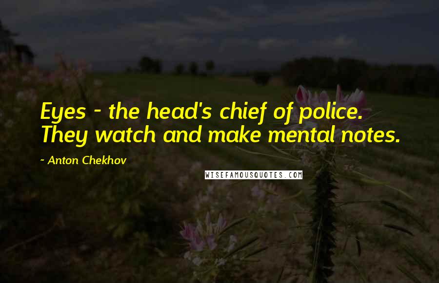 Anton Chekhov Quotes: Eyes - the head's chief of police. They watch and make mental notes.