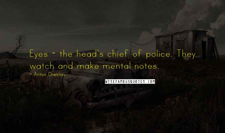 Anton Chekhov Quotes: Eyes - the head's chief of police. They watch and make mental notes.