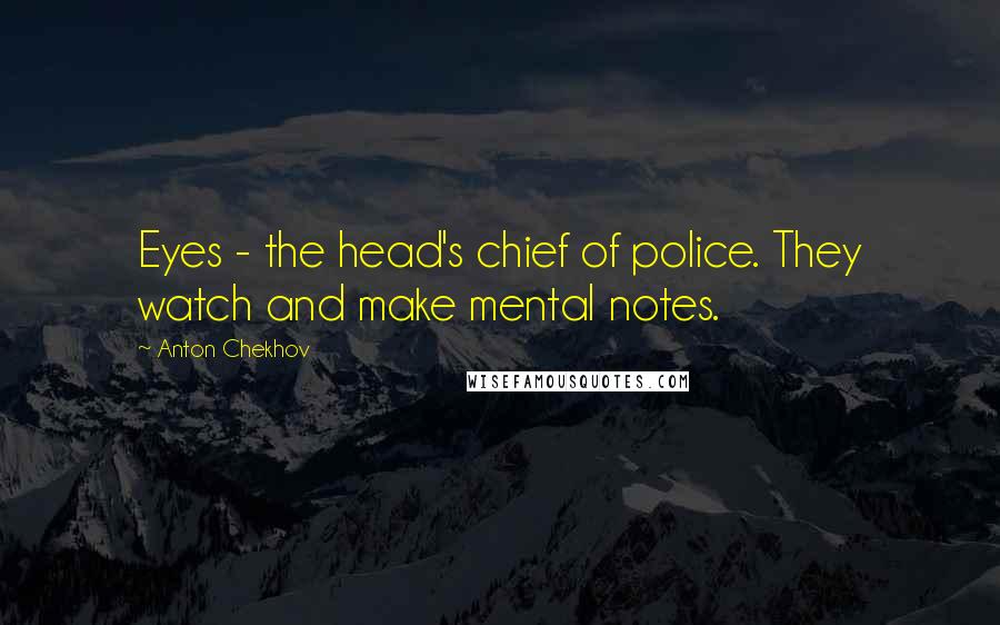 Anton Chekhov Quotes: Eyes - the head's chief of police. They watch and make mental notes.