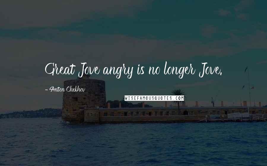 Anton Chekhov Quotes: Great Jove angry is no longer Jove.