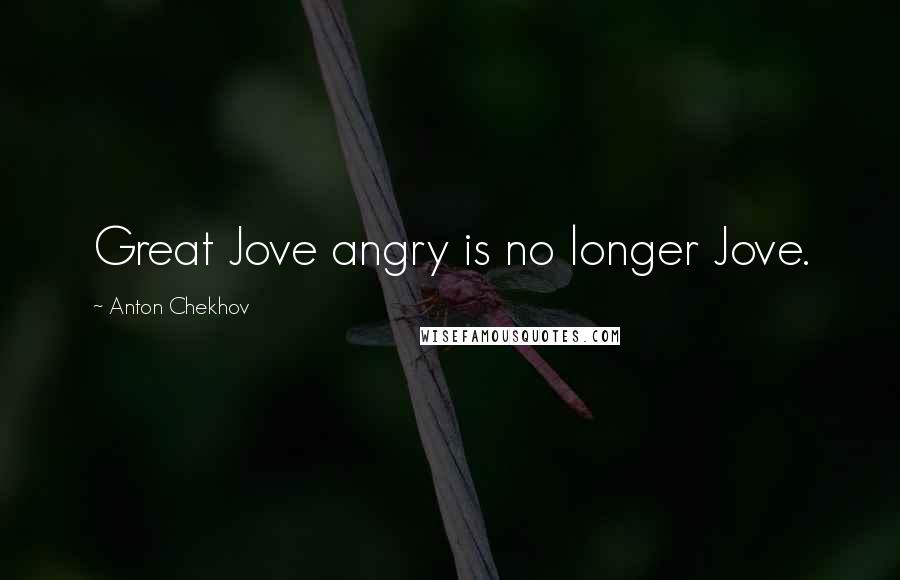 Anton Chekhov Quotes: Great Jove angry is no longer Jove.