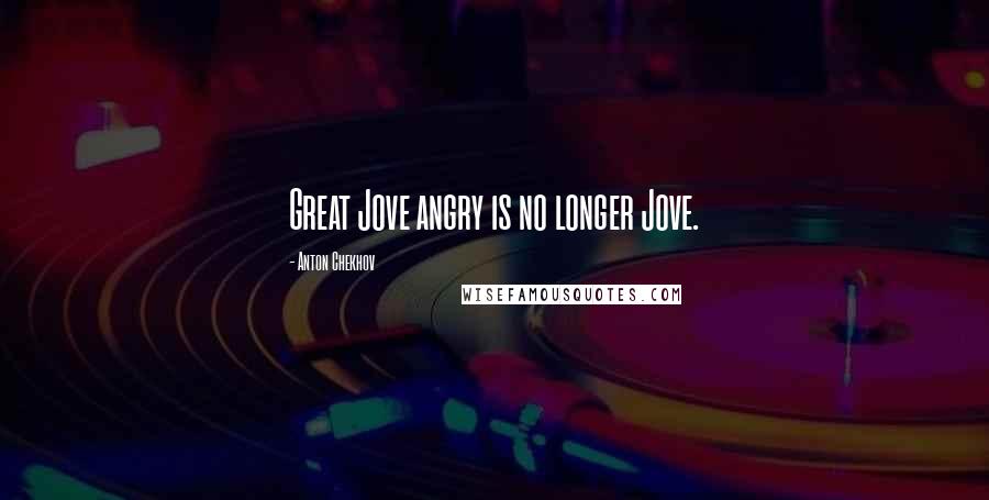 Anton Chekhov Quotes: Great Jove angry is no longer Jove.