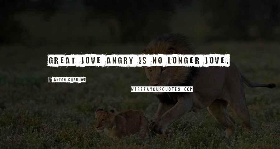 Anton Chekhov Quotes: Great Jove angry is no longer Jove.