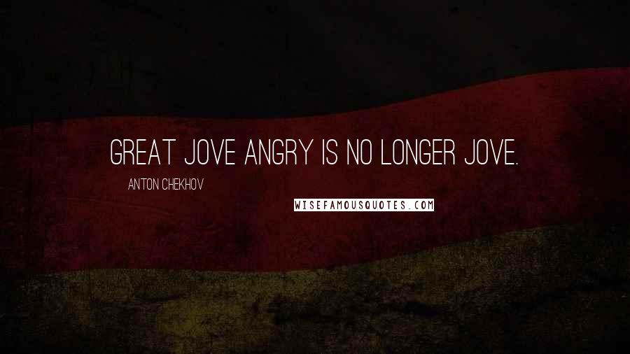 Anton Chekhov Quotes: Great Jove angry is no longer Jove.