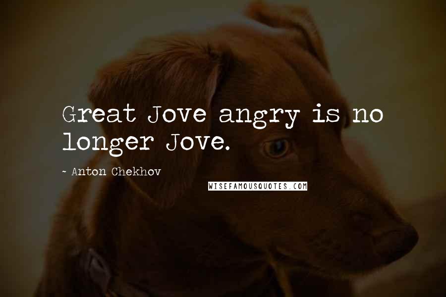 Anton Chekhov Quotes: Great Jove angry is no longer Jove.