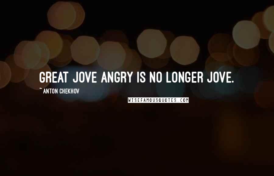 Anton Chekhov Quotes: Great Jove angry is no longer Jove.