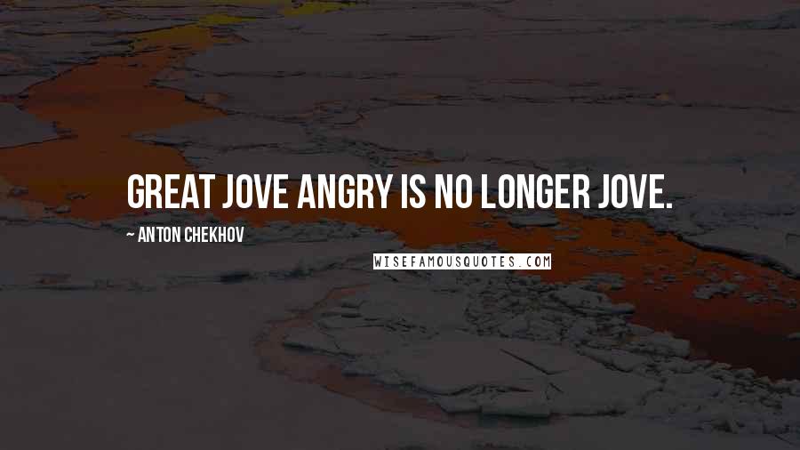 Anton Chekhov Quotes: Great Jove angry is no longer Jove.