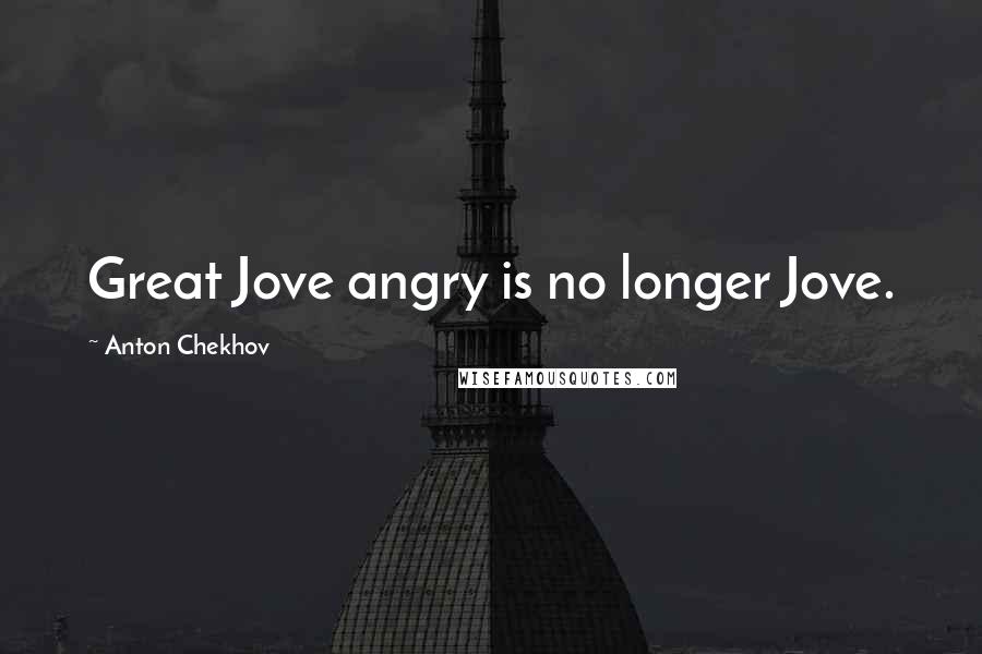Anton Chekhov Quotes: Great Jove angry is no longer Jove.