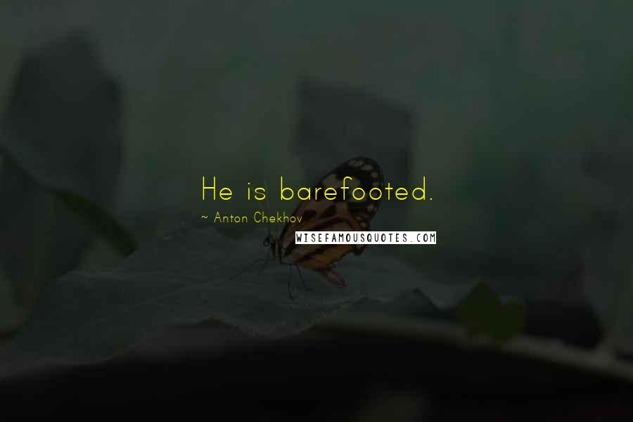 Anton Chekhov Quotes: He is barefooted.