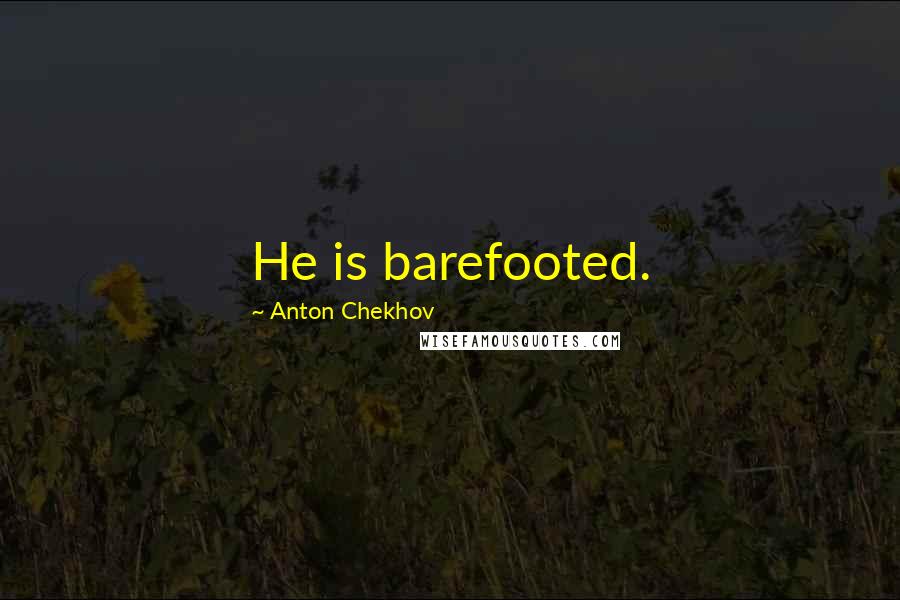 Anton Chekhov Quotes: He is barefooted.