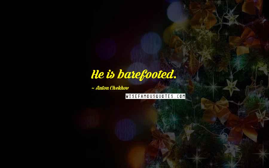 Anton Chekhov Quotes: He is barefooted.