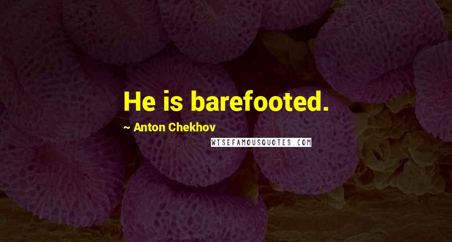 Anton Chekhov Quotes: He is barefooted.