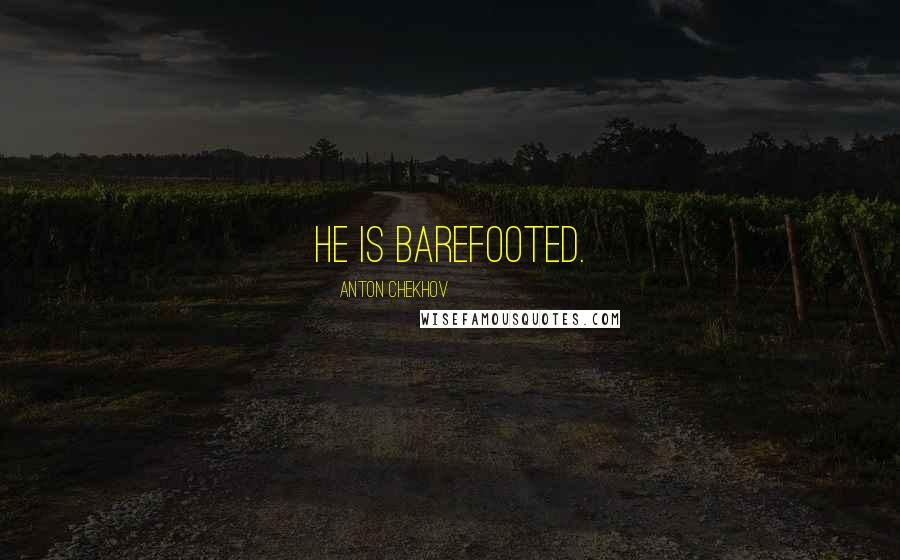 Anton Chekhov Quotes: He is barefooted.