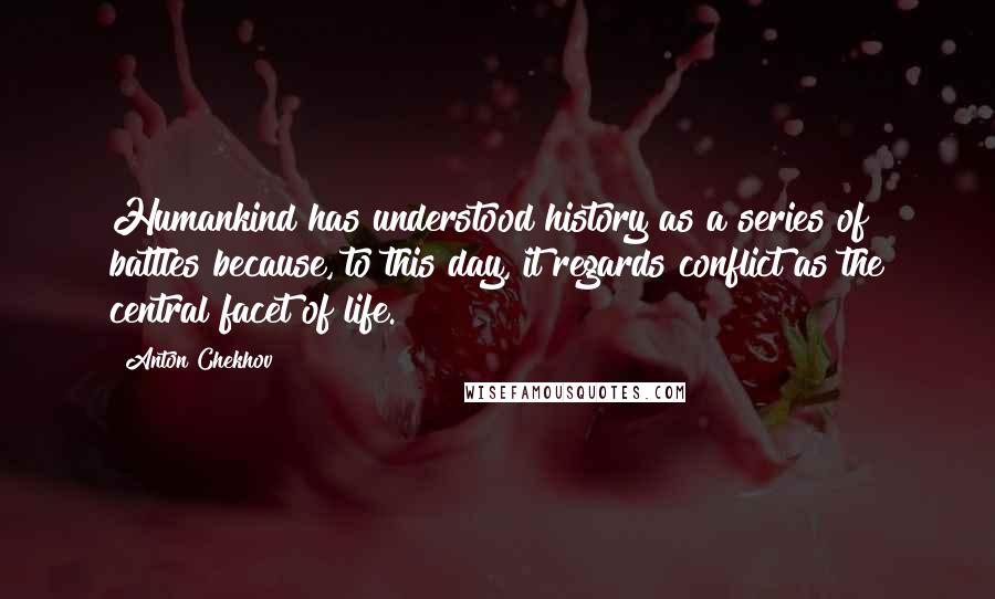 Anton Chekhov Quotes: Humankind has understood history as a series of battles because, to this day, it regards conflict as the central facet of life.