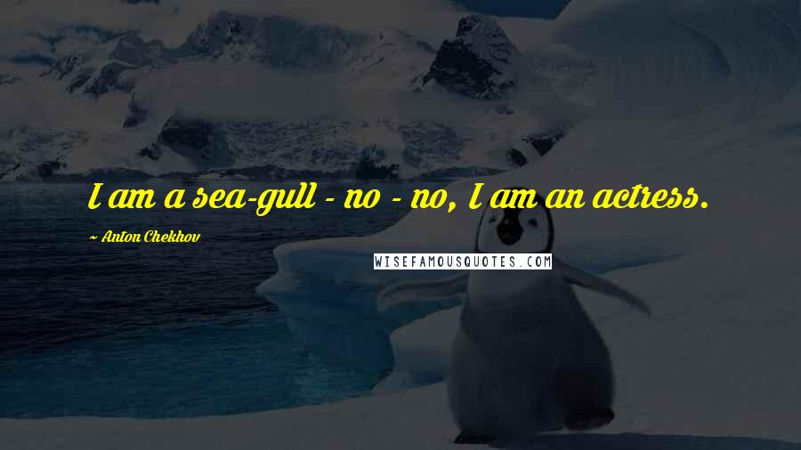 Anton Chekhov Quotes: I am a sea-gull - no - no, I am an actress.