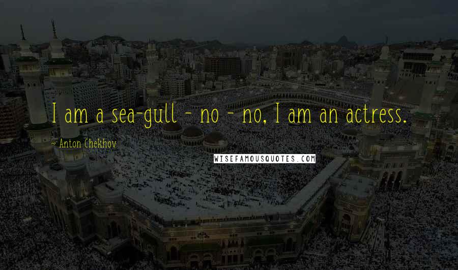 Anton Chekhov Quotes: I am a sea-gull - no - no, I am an actress.