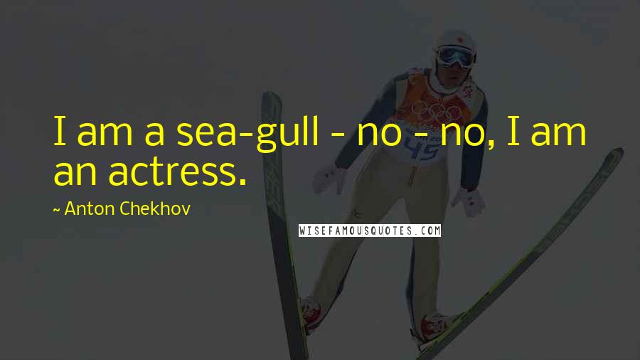 Anton Chekhov Quotes: I am a sea-gull - no - no, I am an actress.