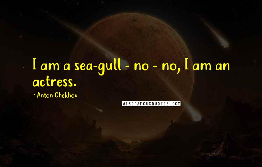 Anton Chekhov Quotes: I am a sea-gull - no - no, I am an actress.