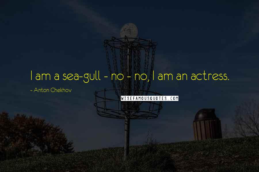 Anton Chekhov Quotes: I am a sea-gull - no - no, I am an actress.
