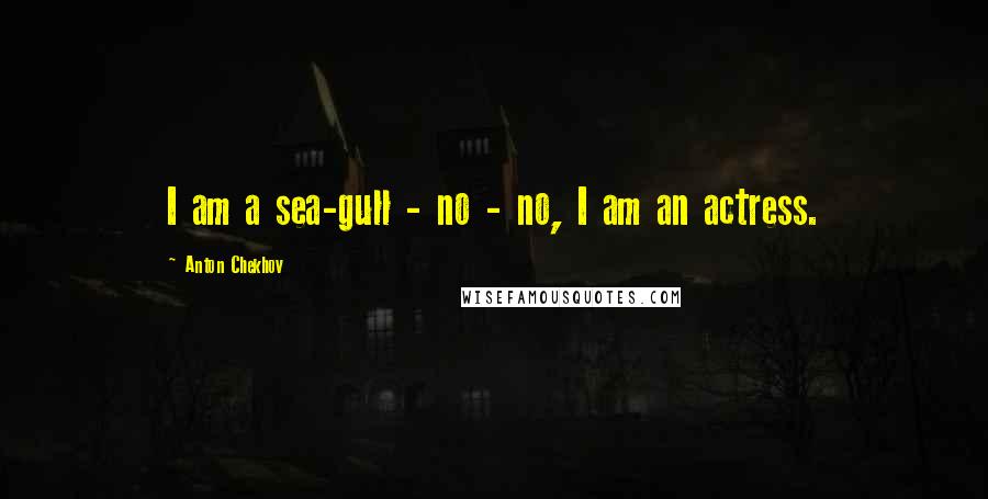 Anton Chekhov Quotes: I am a sea-gull - no - no, I am an actress.