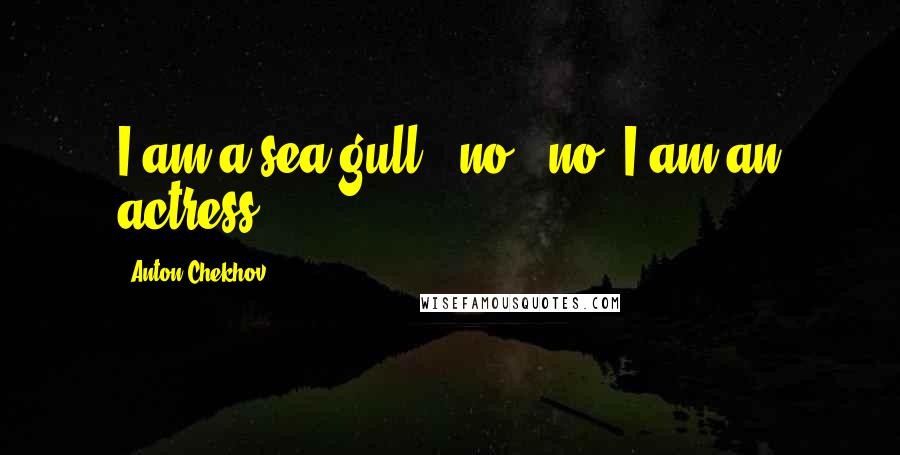 Anton Chekhov Quotes: I am a sea-gull - no - no, I am an actress.