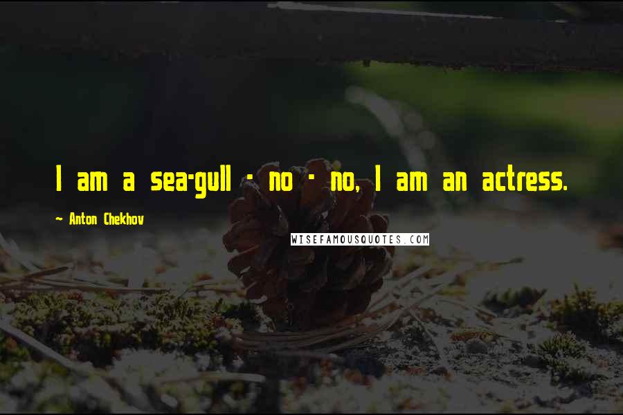 Anton Chekhov Quotes: I am a sea-gull - no - no, I am an actress.