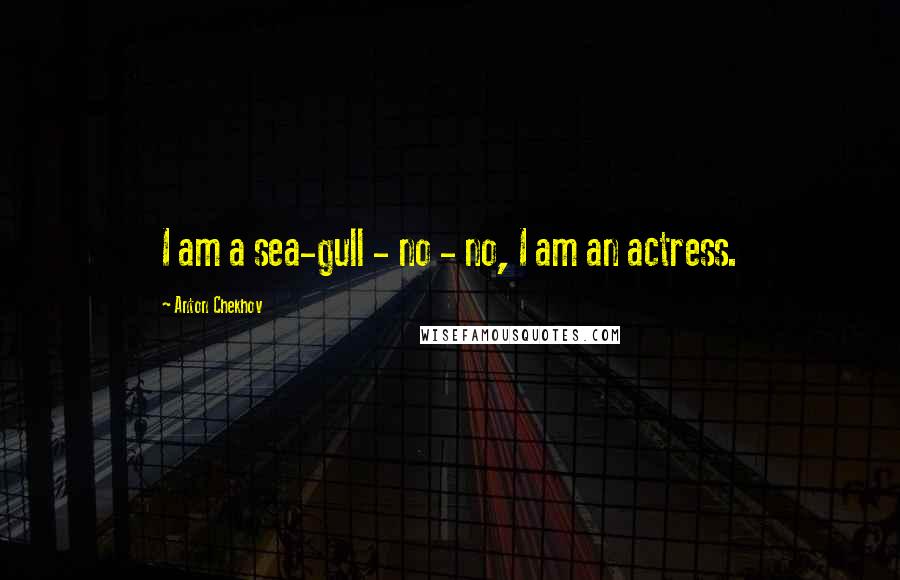 Anton Chekhov Quotes: I am a sea-gull - no - no, I am an actress.