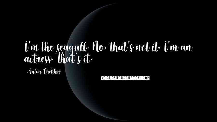 Anton Chekhov Quotes: I'm the seagull. No, that's not it. I'm an actress. That's it.